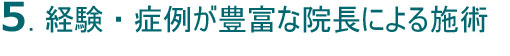 5.経験・症例が豊富な院長による施術