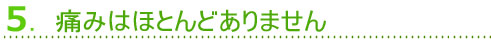 5.痛みはほとんどありません